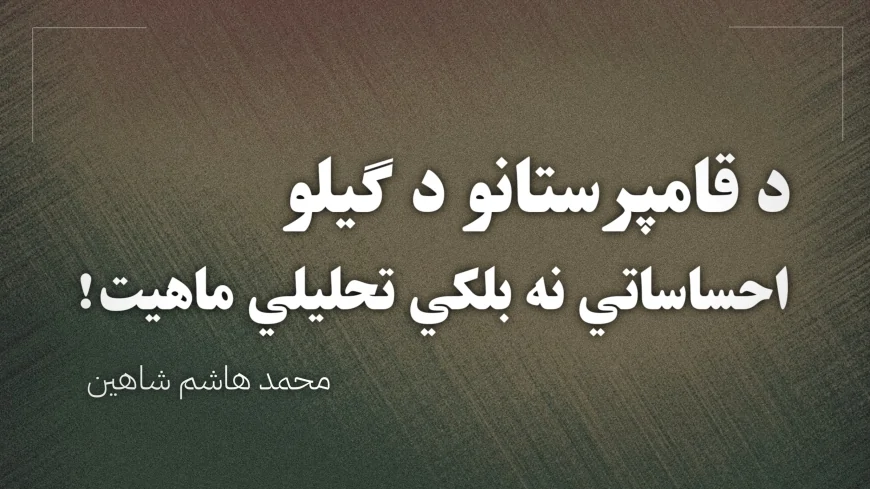 د قامپرستانو د گیلو احساساتي نه بلکي تحلیلي ماهیت!